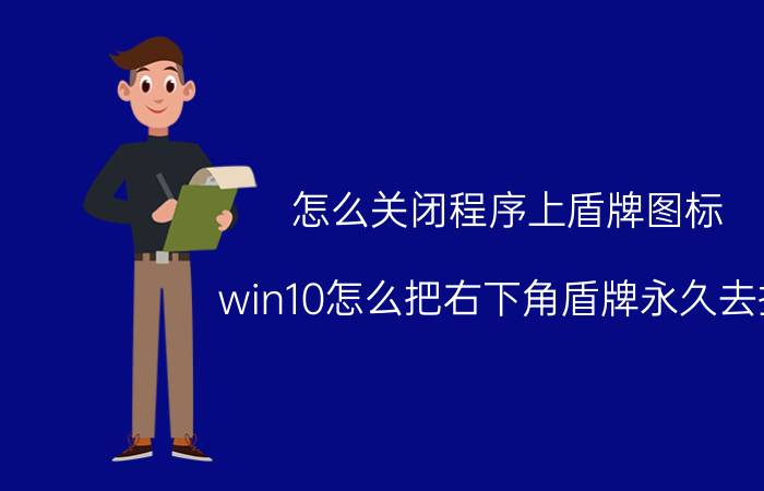 怎么关闭程序上盾牌图标 win10怎么把右下角盾牌永久去掉？